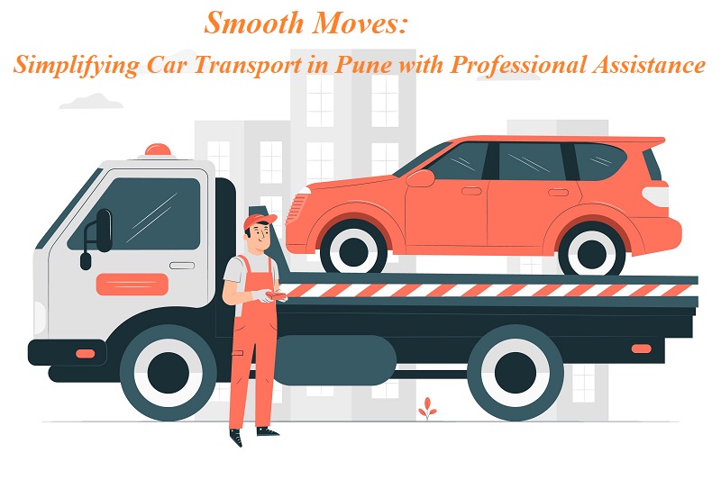Smooth Moves: Simplifying Car Transport in Pune with Professional Assistance