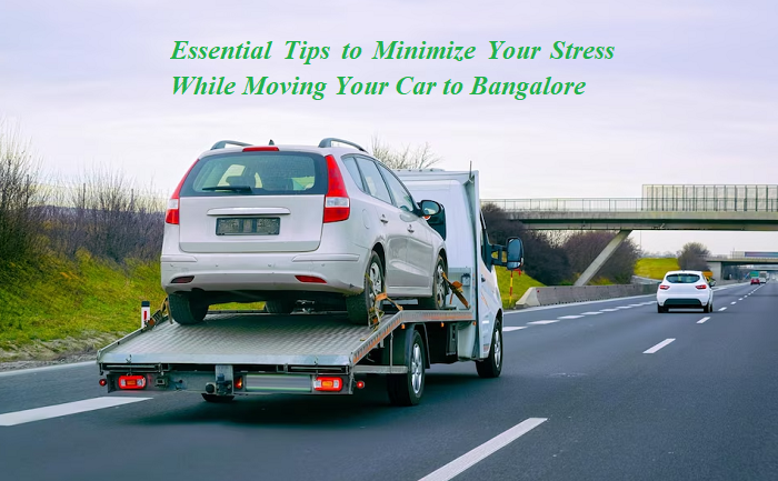 Essential Tips to Minimize Your Stress While Moving Your Car to Bangalore