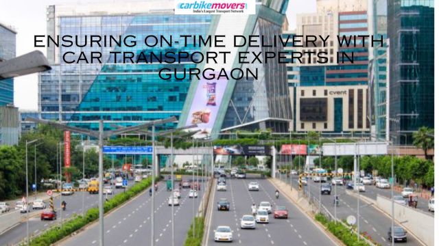 Ensuring On-Time Delivery with Car Transport Experts in Gurgaon
