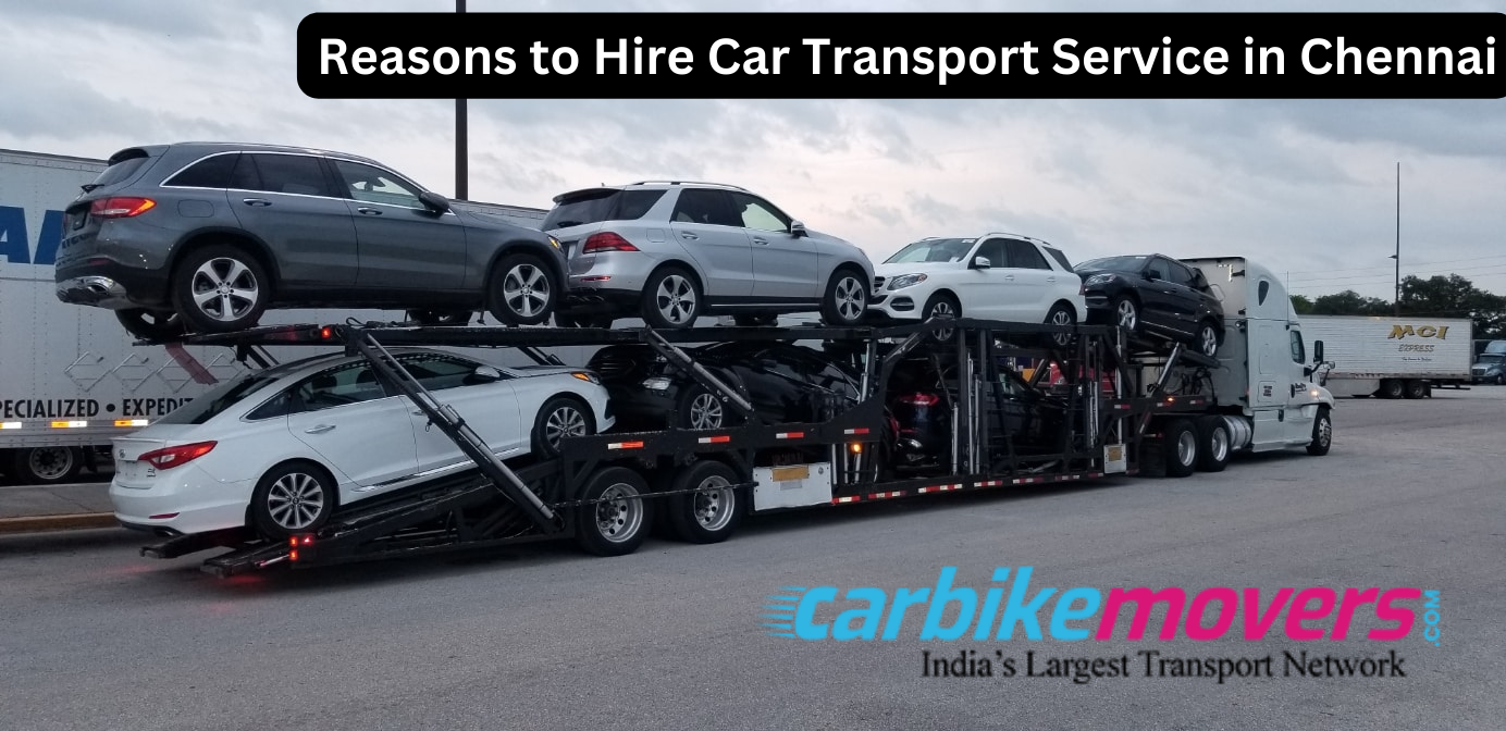 Reasons to Hire Car Transport Service in Chennai